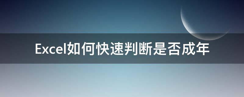 Excel如何快速判断是否成年（excel怎么判断是否是闰年）