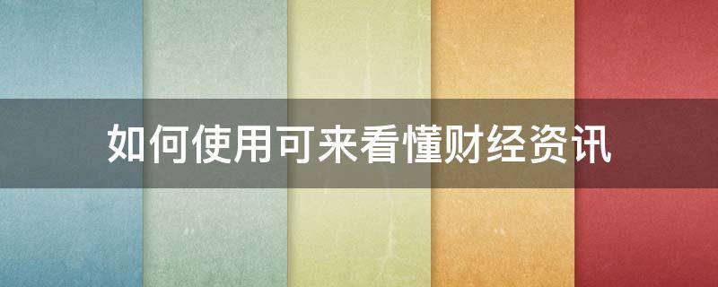 如何使用可来看懂财经资讯（如何能看懂财经新闻）