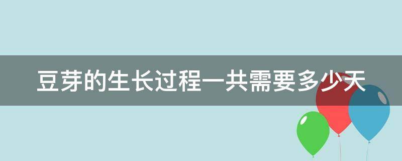 豆芽的生长过程一共需要多少天 豆芽的生长过程需要几天