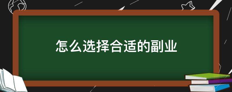 怎么选择合适的副业（怎么选择副业挣钱）