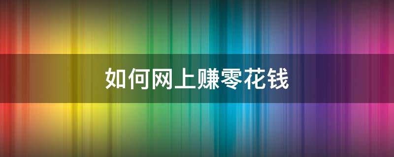 如何网上赚零花钱 怎样网上赚零花钱