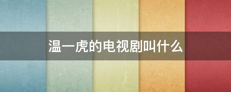 温一虎的电视剧叫什么（温一虎的扮演者是谁）
