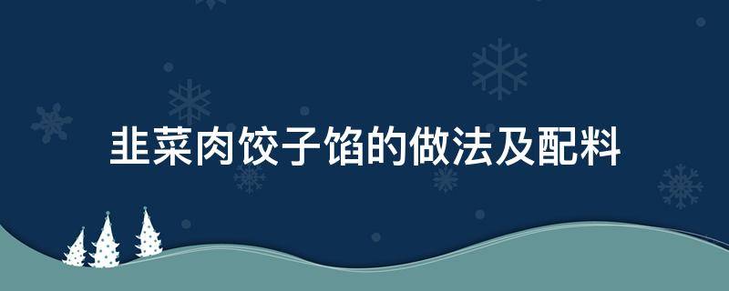 韭菜肉饺子馅的做法及配料 韭菜肉饺子馅的做法及配料视频