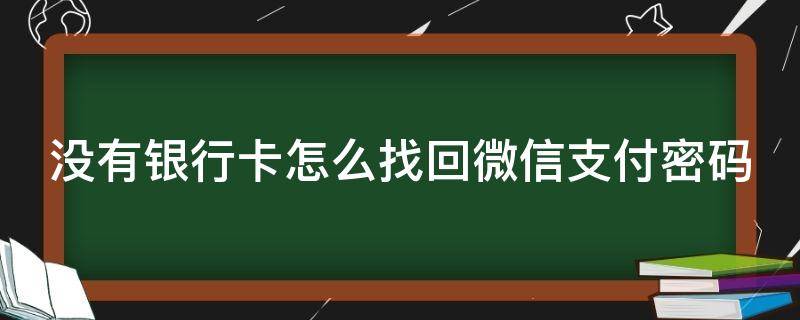 没有银行卡怎么找回微信支付密码（没有银行卡怎么找回微信支付密码呢）