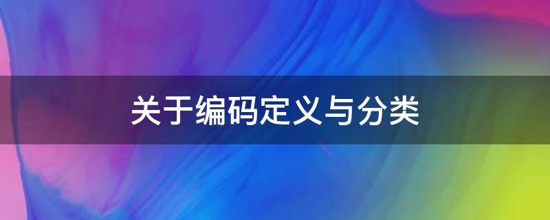 关于编码定义与分类 关于编码的内容