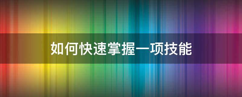 如何快速掌握一项技能（如何快速掌握一项技能知识）