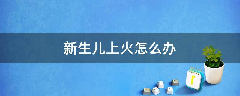 新生儿上火怎么办 新生儿上火怎么办什么方法最有效