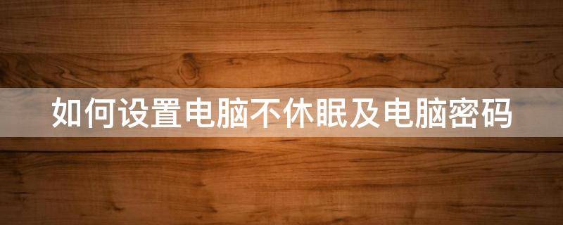 如何设置电脑不休眠及电脑密码（如何设置电脑不休眠及电脑密码呢）