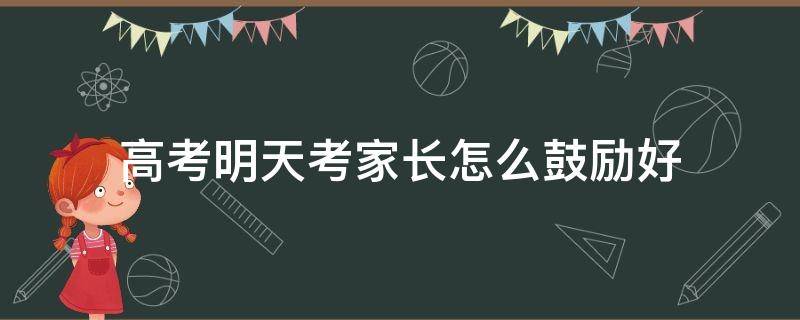 高考明天考家长怎么鼓励好 明天高考鼓励的话