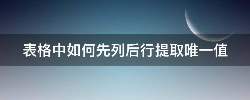表格中如何先列后行提取唯一值 表格中如何先列后行提取唯一值的数据