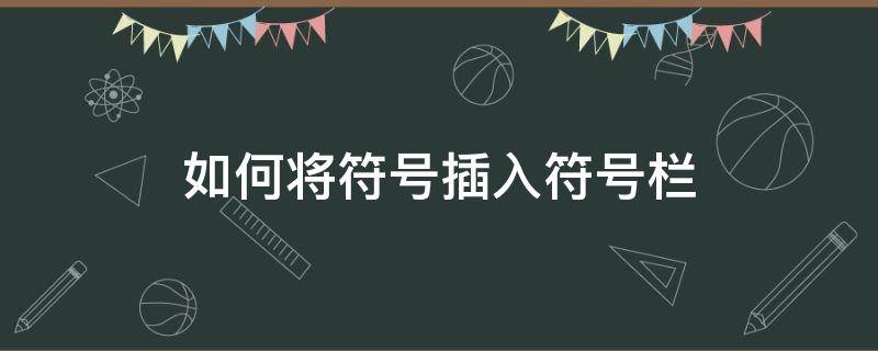 如何将符号插入符号栏（怎么把符号添加到表格选项栏）