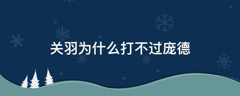 关羽为什么打不过庞德（关羽打不赢庞德）
