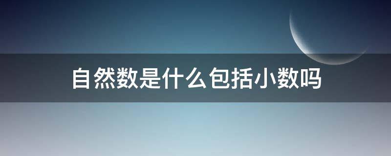 自然数是什么包括小数吗 自然数包涵小数吗