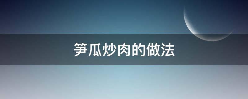 笋瓜炒肉的做法（笋瓜炒肉的做法视频）