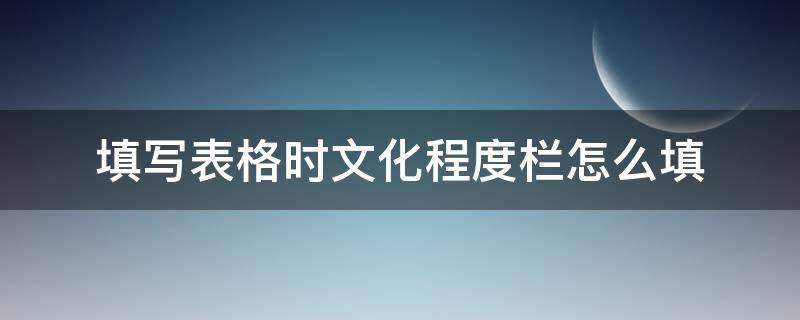 填写表格时文化程度栏怎么填（填写表格时文化程度栏怎么填写）