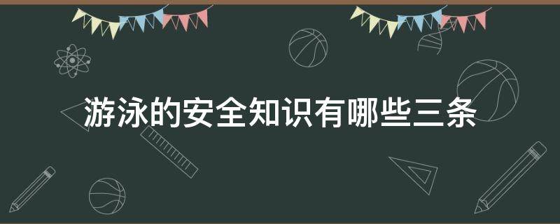 游泳的安全知识有哪些三条（游泳安全知识有哪些?）