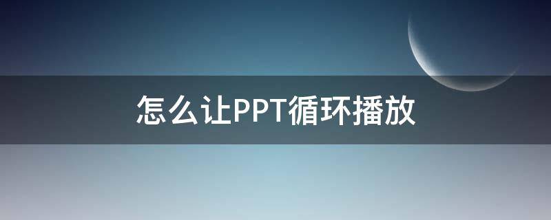 怎么让PPT循环播放 怎么让PPT循环播放,单机鼠标停止