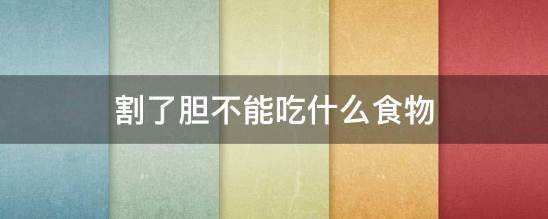 割了胆不能吃什么食物 割了胆后不能吃什么
