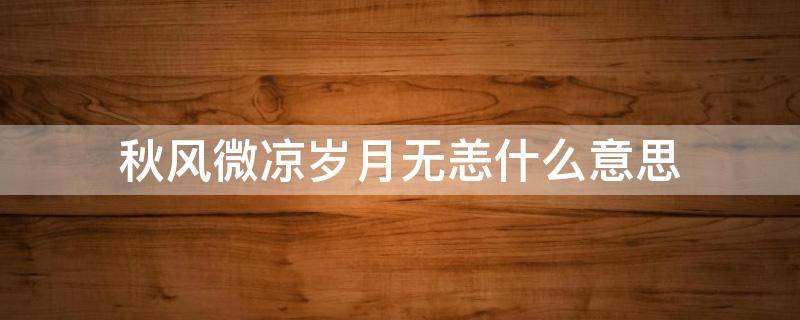 秋风微凉岁月无恙什么意思 秋风微凉 意思是什么
