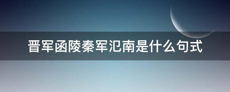 晋军函陵秦军氾南是什么句式（晋军函陵秦军汜南省略了什么）