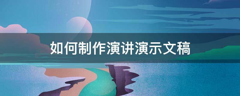 如何制作演讲演示文稿（如何制作演讲演示文稿模板）