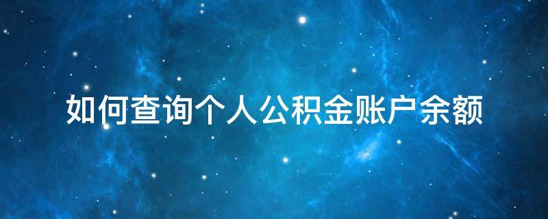 如何查询个人公积金账户余额（如何查询个人公积金账户余额情况）