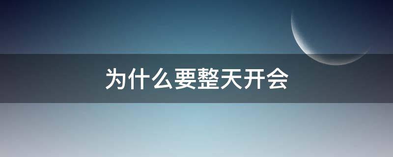 为什么要整天开会（为什么要开会开会的目的是什么）