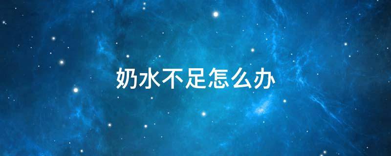 奶水不足怎么办（奶水不足怎么办有什么好的方法）
