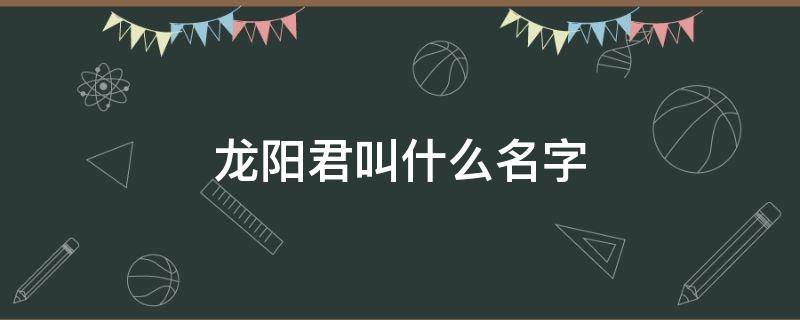 龙阳君叫什么名字 龙阳君到底是男是女
