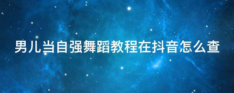 男儿当自强舞蹈教程在抖音怎么查 男儿当自强舞蹈视频教程