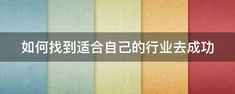 如何找到适合自己的行业去成功 如何找到最适合自己的职业