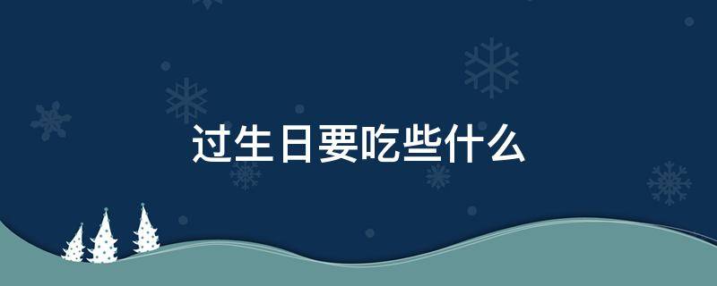 过生日要吃些什么 过生日要吃些什么菜好