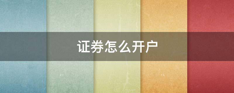 证券怎么开户 证券怎么开户佣金低
