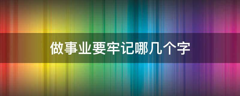 做事业要牢记哪几个字 做事业需要具备什么样的心态
