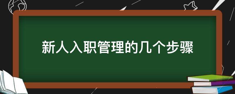 新人入职管理的几个步骤（新员工入职管理的关键步骤）