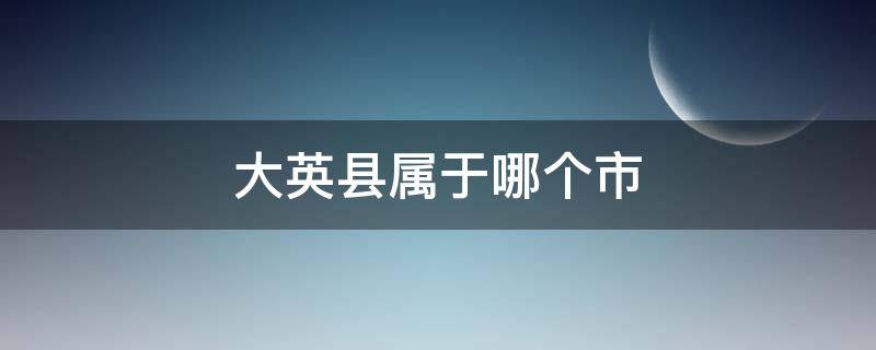 大英县属于哪个市 大英县属于哪个市区