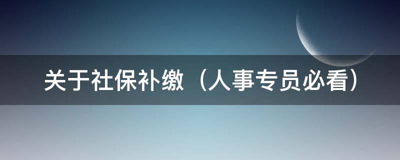 关于社保补缴 关于社保补缴的疑惑一文解答