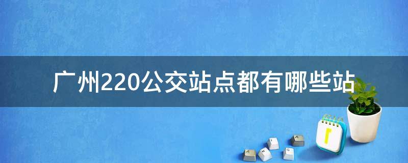 广州220公交站点都有哪些站（广州220公交车线路图）