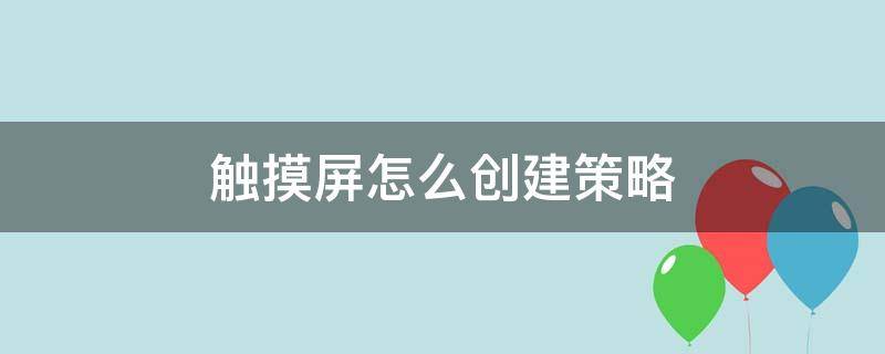 触摸屏怎么创建策略（触摸屏如何创建基本画面）
