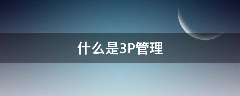 什么是3P管理 什么叫3s管理