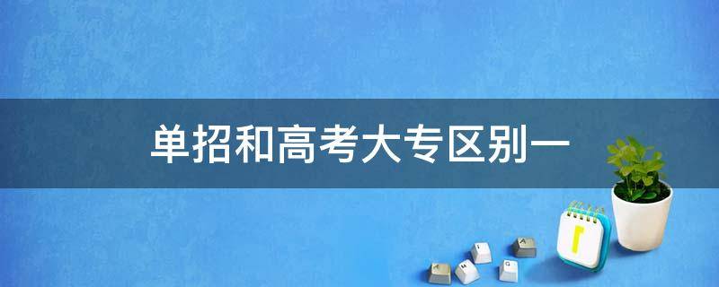 单招和高考大专区别一 单招和高考大专区别一样吗知乎