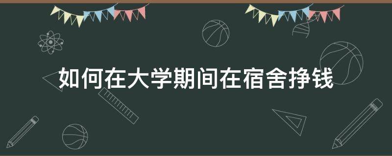 如何在大学期间在宿舍挣钱 在大学宿舍怎么赚钱