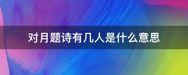 对月题诗有几人是什么意思 对月作诗一首