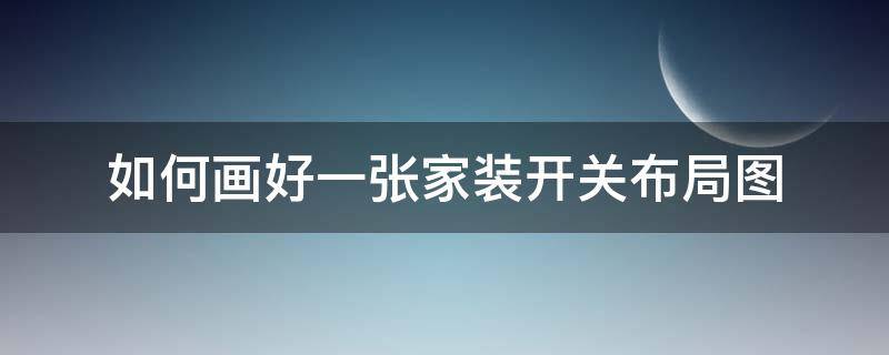 如何画好一张家装开关布局图 如何画好一张家装开关布局图纸