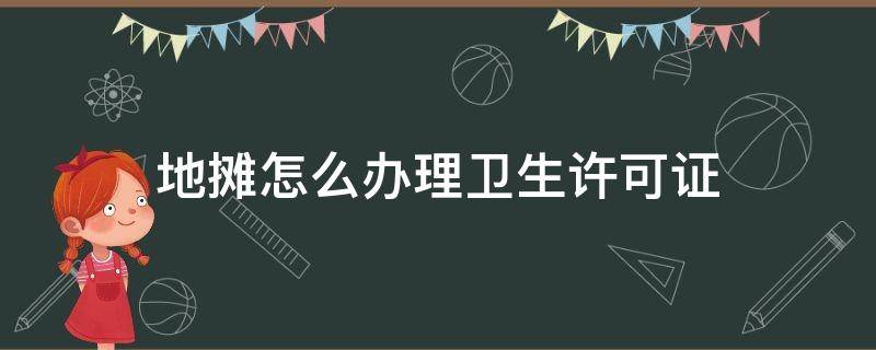 地摊怎么办理卫生许可证（地摊怎么办理卫生许可证手续）
