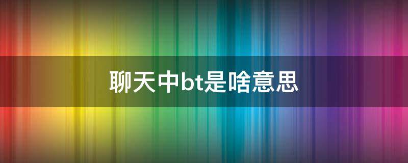 聊天中bt是啥意思
