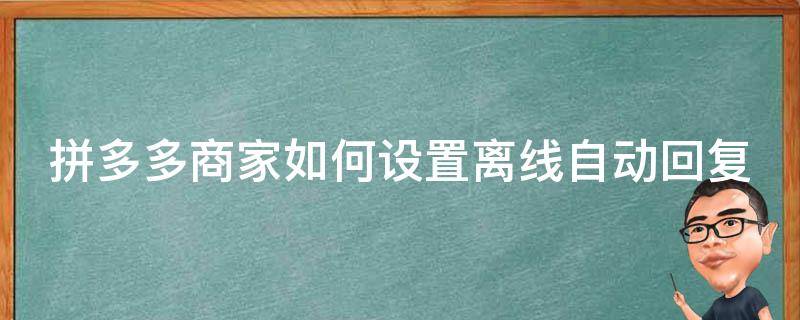拼多多商家如何设置离线自动回复（拼多多离线自动回复内容有什么）