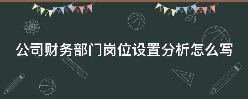 公司财务部门岗位设置分析怎么写（财务部门设置及岗位职责）