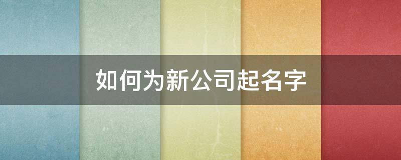 如何为新公司起名字 如何为新公司起名字好听