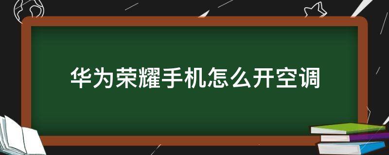 华为荣耀手机怎么开空调（华为荣耀手机怎么开空调啊怎么操作视频）